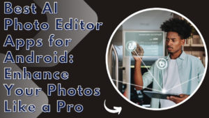 Read more about the article Best AI Photo Editor Apps for Android: Enhance Your Photos Like a Pro